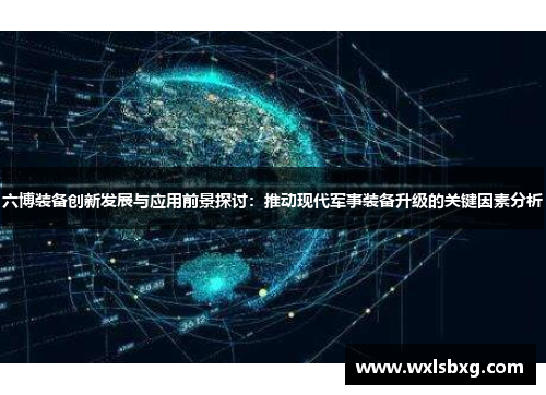 六博装备创新发展与应用前景探讨：推动现代军事装备升级的关键因素分析